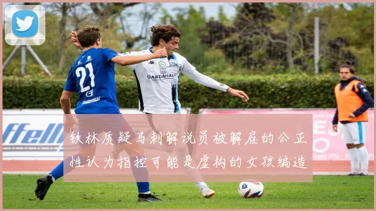 铁林质疑马刺解说员被解雇的公正性认为指控可能是虚构的女孩编造